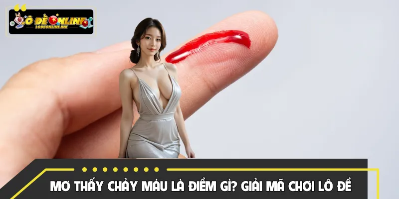 Mơ Thấy Chảy Máu Là Điềm Gì? Giải Mã Chơi Lô Đề Hiệu Quả