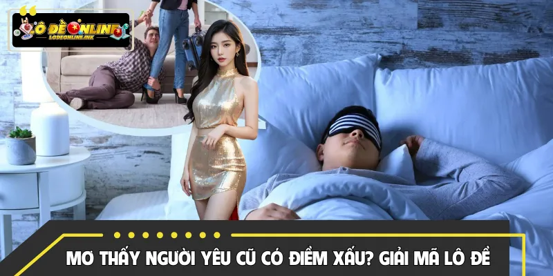 Mơ Thấy Người Yêu Cũ Có Phải Điềm Xấu? Giải Mã Số Ghi Lô Đề