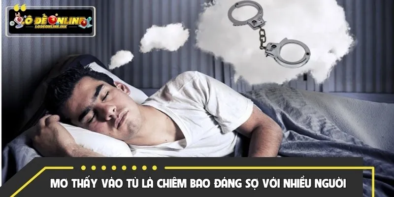 Mơ thấy vào tù là chiêm bao đáng sợ với nhiều người