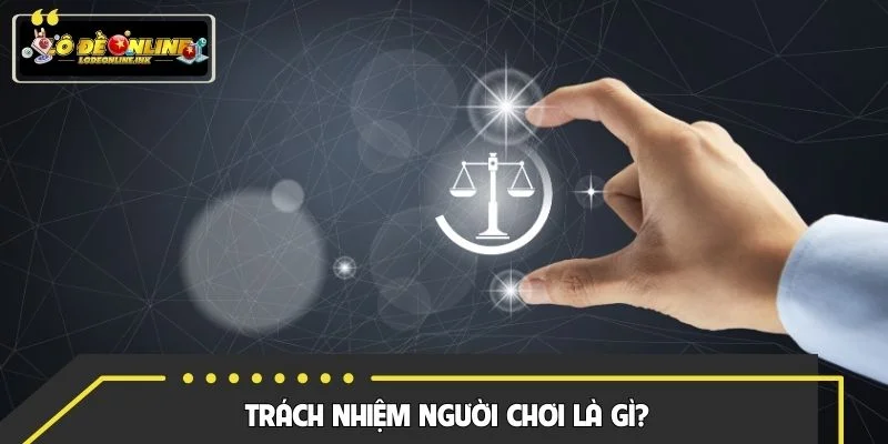 Trách nhiệm người chơi là các quy định quan trọng nhằm bảo vệ hội viên